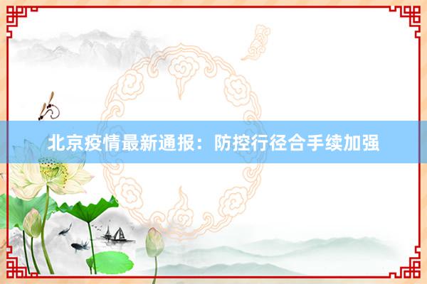 北京疫情最新通报：防控行径合手续加强