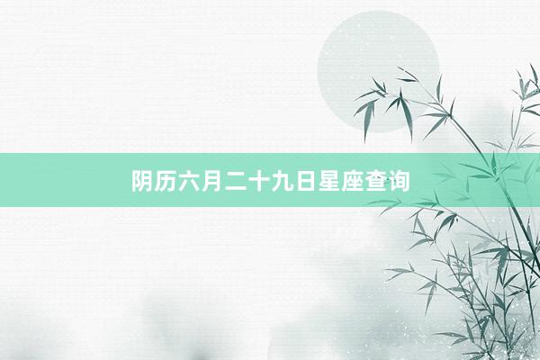 阴历六月二十九日星座查询