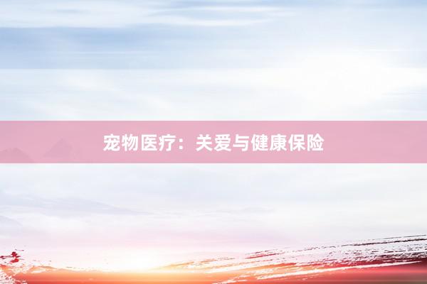 宠物医疗：关爱与健康保险